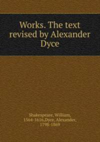 Works. The text revised by Alexander Dyce