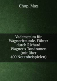 Vademecum fr Wagnerfreunde. Fhrer durch Richard Wagner`s Tondramen (mit ber 400 Notenbeispielen)