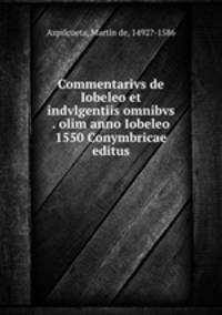Commentarivs de Iobeleo et indvlgentiis omnibvs . olim anno Iobeleo 1550 Conymbricae editus