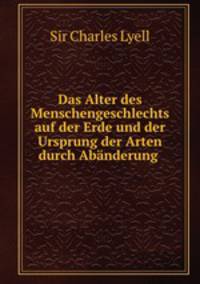 Das Alter des Menschengeschlechts auf der Erde und der Ursprung der Arten durch Abanderung .