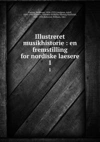 Illustreret musikhistorie : en fremstilling for nordiske laesere. 1