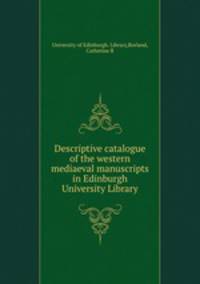 Descriptive catalogue of the western mediaeval manuscripts in Edinburgh University Library