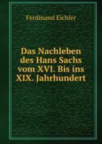 Das Nachleben des Hans Sachs vom XVI. Bis ins XIX. Jahrhundert.