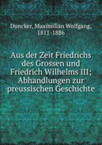 Aus der Zeit Friedrichs des Grossen und Friedrich Wilhelms III; Abhandlungen zur preussischen Geschichte