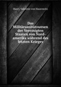 Das Militarsanitatswesen der Vereinigten Staaten von Nord-amerika wahrend des letzten Krieges