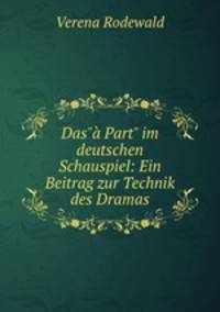 Das" Part" im deutschen Schauspiel: Ein Beitrag zur Technik des Dramas