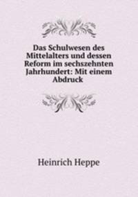 Das Schulwesen des Mittelalters und dessen Reform im sechszehnten Jahrhundert: Mit einem Abdruck .