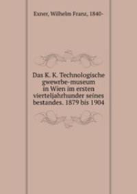 Das K. K. Technologische gwewrbe-museum in Wien im ersten vierteljahrhunder seines bestandes. 1879 bis 1904