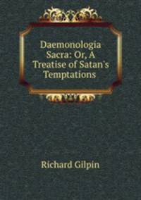 Daemonologia Sacra: Or, A Treatise of Satan