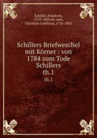 Schillers Briefweschel mit Krner : von 1784 zum Tode Schillers. th.1