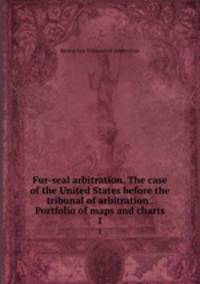 Fur-seal arbitration. The case of the United States before the tribunal of arbitration . Portfolio of maps and charts. 1