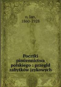 Pocztki pimiennictwa polskiego : przegld zabytkow jzykowych