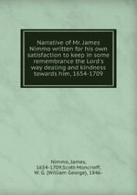 Narrative of Mr. James Nimmo written for his own satisfaction to keep in some remembrance the Lord