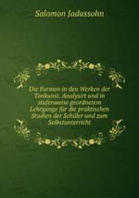 Die Formen in den Werken der Tonkunst. Analysirt und in stufenweise geordnetem Lehrgange fur die praktischen Studien der Schuler und zum Selbstunterricht