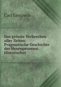 Das grsste Verbrechen aller Zeiten: Pragmatische Geschichte der Hexenprozesse. Historischer .