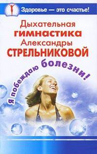 Дыхательная гимнастика Александры Стрельниковой. Я побеждаю болезни!