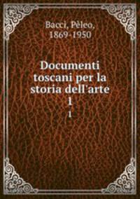 Documenti toscani per la storia dell`arte. 1