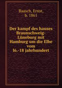 Der kampf des hauses Braunschweig-Luneburg mit Hamburg um die Elbe vom l6.-18 jahrhundert