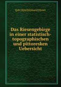 Das Riesengebirge in einer statistisch-topographischen und pittoresken Uebersicht.