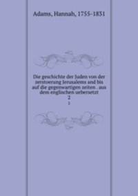 Die geschichte der Juden von der zerstoerung Jerusalems and bis auf die gegenwartigen zeiten . aus dem englischen uebersetzt. 2