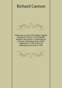 Historical record of the Eighty-Eighth Regiment of Foot, or Connaught Rangers microform : containing an account of the formation of the regiment in 1793, and of its subsequent services to 1837