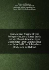 Das Mainzer fragment vom Weltgericht, der alteste druck mit der Donat-kalender-type Gutenbergs . Der Canon Miss vom jahre 1458 der Bibliotheca Bodleiana zu Oxford