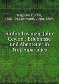 Funfundzwanzig Jahre Ceylon : Erlebnisse und Abenteuer in Tropenparadies