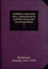 Ujabbkori ismeretek tara : tudomanyok es politikai tarsas elet encyclopaediaja