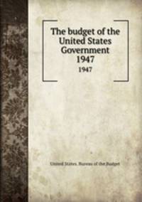 The budget of the United States Government. 1947