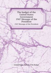 The budget of the United States Government. 1947 Message of the President