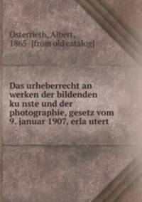 Das urheberrecht an werken der bildenden ku?nste und der photographie, gesetz vom 9. januar 1907, erla?utert