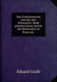 Das Urchristentum und das alte Testament: Rede gehalten beim Antritt des Rektorates zu Bonn am .