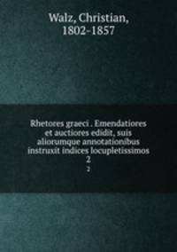 Rhetores graeci . Emendatiores et auctiores edidit, suis aliorumque annotationibus instruxit indices locupletissimos. 2