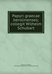 Papyri graecae berolinenses; collegit Wilhelm Schubart