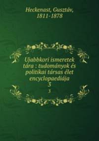 Ujabbkori ismeretek tara : tudomanyok es politikai tarsas elet encyclopaediaja