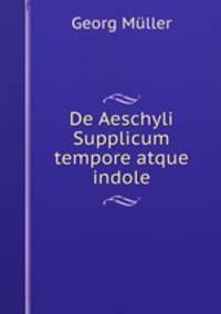 De Aeschyli Supplicum tempore atque indole.