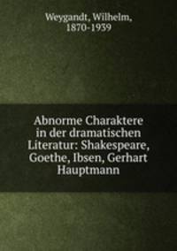 Abnorme Charaktere in der dramatischen Literatur: Shakespeare, Goethe, Ibsen, Gerhart Hauptmann