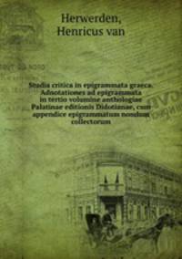 Studia critica in epigrammata graeca. Adnotationes ad epigrammata in tertio volumine anthologiae Palatinae editionis Didotianae, cum appendice epigrammatum nondum collectorum
