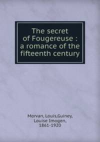 The secret of Fougereuse : a romance of the fifteenth century