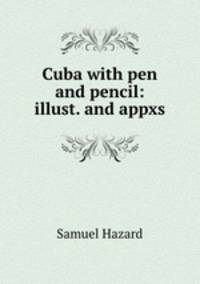 Cuba with pen and pencil: illust. and appxs