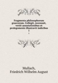 Fragmenta philosophorum graecorum. Collegit, recensuit, vertit annotationibus et prolegomenis illustravit indicibus. 1