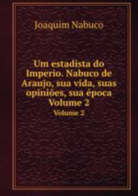 Um estadista do Imperio. Nabuco de Araujo, sua vida, suas opinies, sua poca. Volume 2