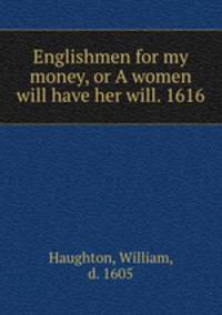 Englishmen for my money, or A women will have her will. 1616