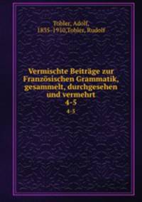 Vermischte Beitrge zur Franzsischen Grammatik, gesammelt, durchgesehen und vermehrt. 4-5