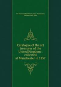 Catalogue of the art treasures of the United Kingdom : collected at Manchester in 1857
