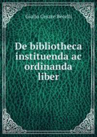 De bibliotheca instituenda ac ordinanda liber