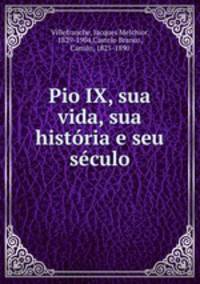 Pio IX, sua vida, sua historia e seu seculo