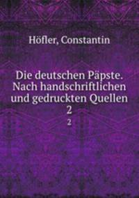 Die deutschen Ppste. Nach handschriftlichen und gedruckten Quellen. 2