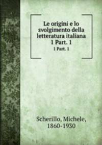 Le origini e lo svolgimento della letteratura italiana. 1 Part. 1