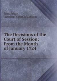 The Decisions of the Court of Session: From the Month of January 1724 .